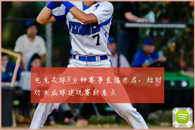 电竞足球8分钟赛事直播开启，短时对决成球迷观赛新看点