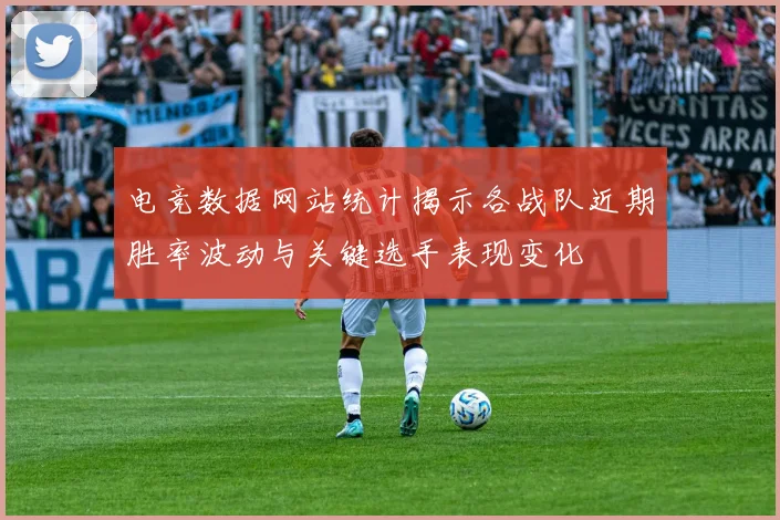 电竞数据网站统计揭示各战队近期胜率波动与关键选手表现变化