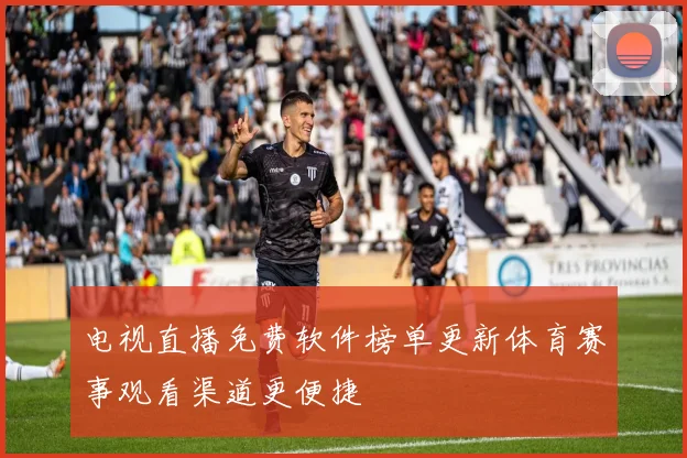 电视直播免费软件榜单更新体育赛事观看渠道更便捷