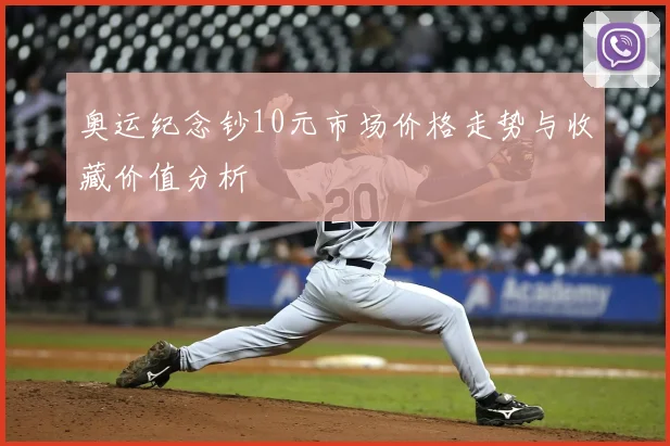 奥运纪念钞10元市场价格走势与收藏价值分析
