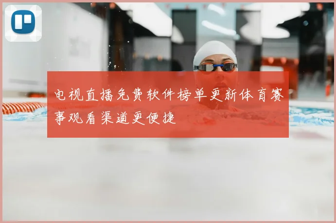 电视直播免费软件榜单更新体育赛事观看渠道更便捷
