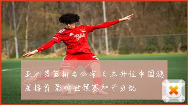 亚洲男篮排名公布 日本升位中国稳居榜首 影响世预赛种子分配