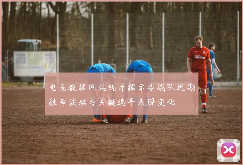 电竞数据网站统计揭示各战队近期胜率波动与关键选手表现变化