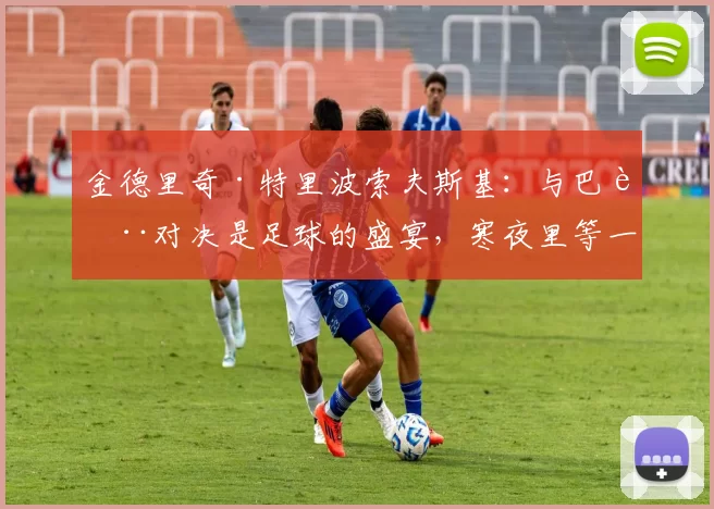 金德里奇·特里波索夫斯基：与巴萨对决是足球的盛宴，寒夜里等一个奇迹？