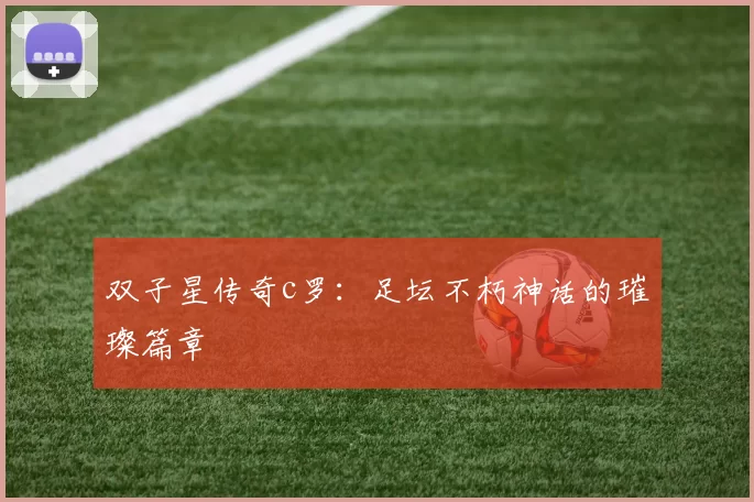 双子星传奇c罗：足坛不朽神话的璀璨篇章