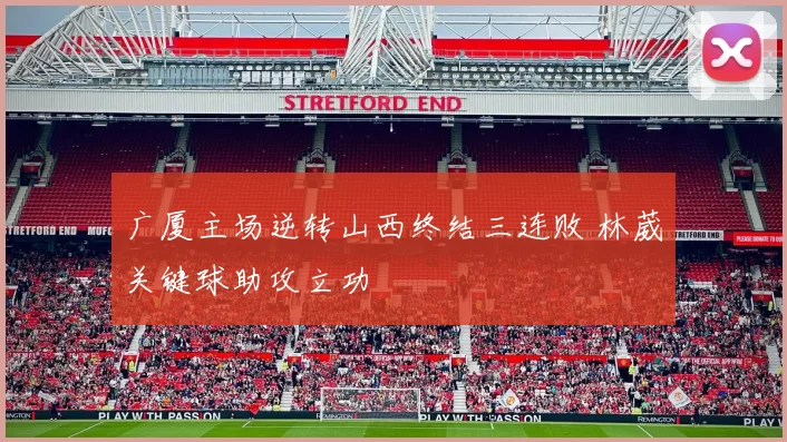 广厦主场逆转山西终结三连败 林葳关键球助攻立功