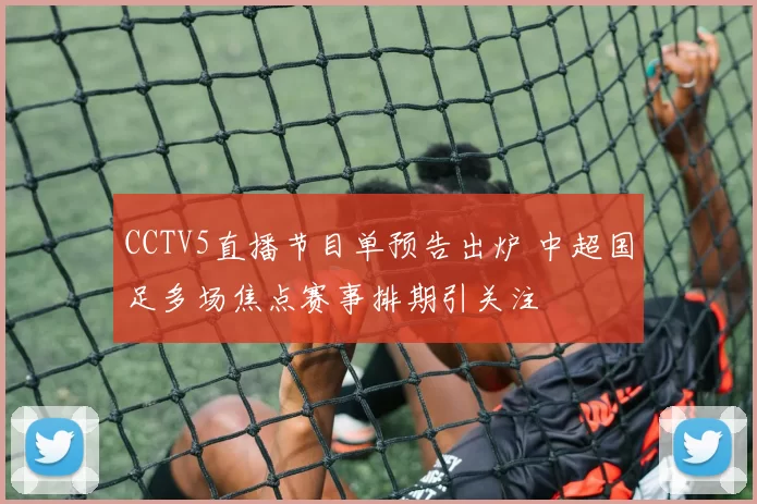 CCTV5直播节目单预告出炉 中超国足多场焦点赛事排期引关注