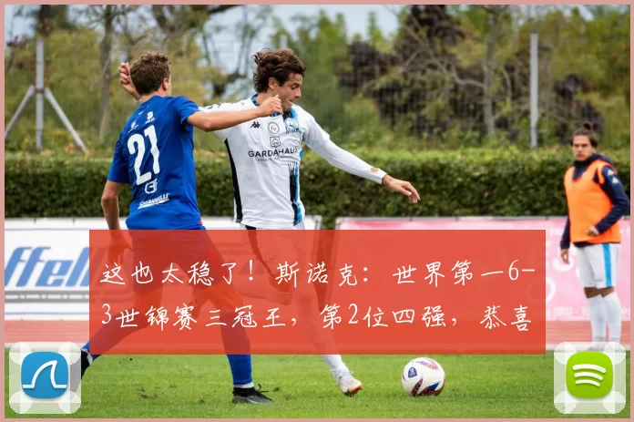 这也太稳了！斯诺克：世界第一6-3世锦赛三冠王，第2位四强，恭喜