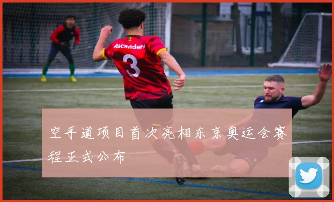 空手道项目首次亮相东京奥运会赛程正式公布