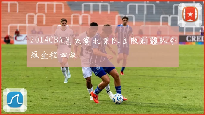 2014CBA总决赛北京队击败新疆队夺冠全程回放