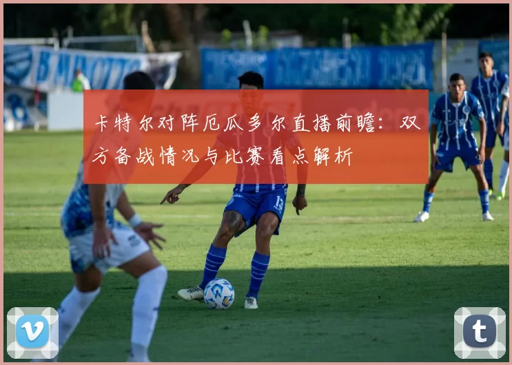 卡特尔对阵厄瓜多尔直播前瞻：双方备战情况与比赛看点解析