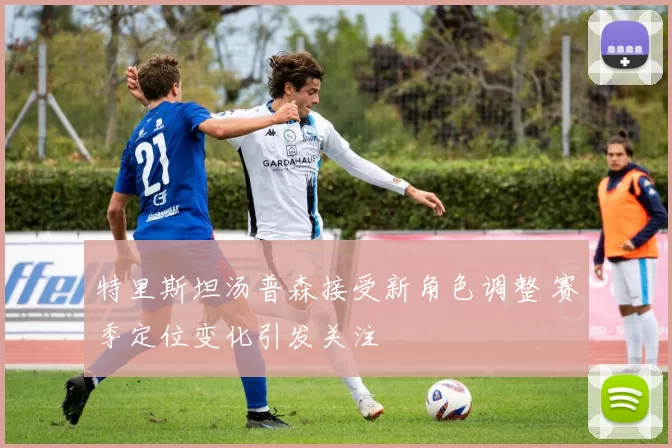 特里斯坦汤普森接受新角色调整 赛季定位变化引发关注