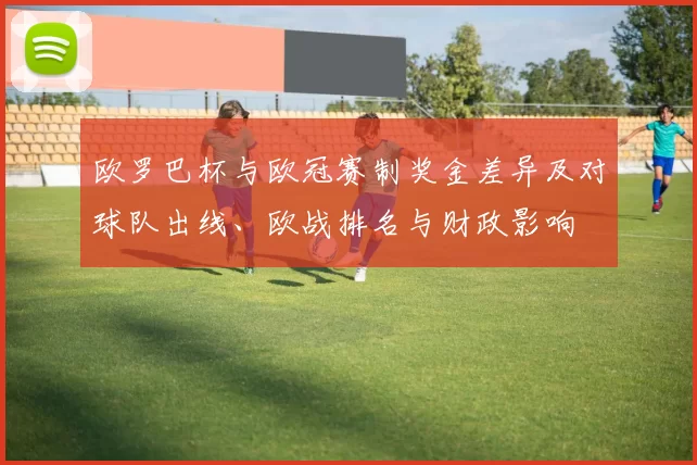 欧罗巴杯与欧冠赛制奖金差异及对球队出线、欧战排名与财政影响