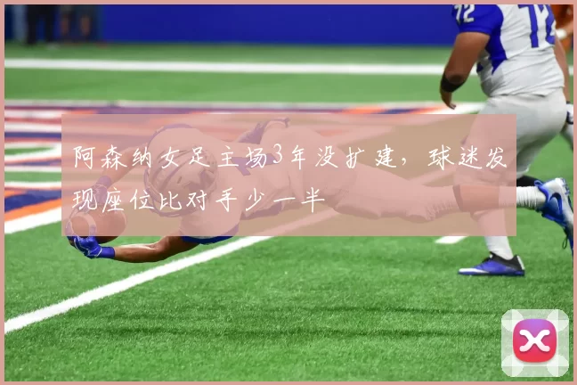 阿森纳女足主场3年没扩建，球迷发现座位比对手少一半
