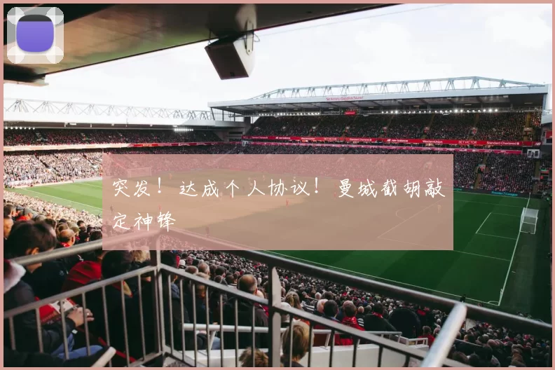 突发！达成个人协议！曼城截胡敲定神锋