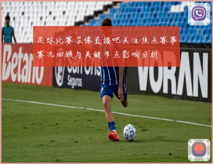 足球比赛录像直播吧关注焦点赛事赛况回顾与关键节点影响分析