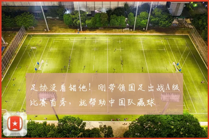 足协没看错他！刚带领国足出战A级比赛首秀，就帮助中国队赢球