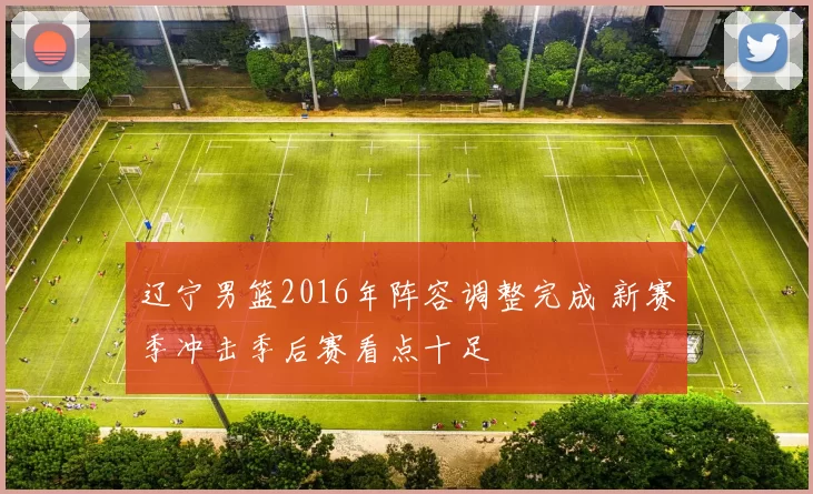 辽宁男篮2016年阵容调整完成 新赛季冲击季后赛看点十足