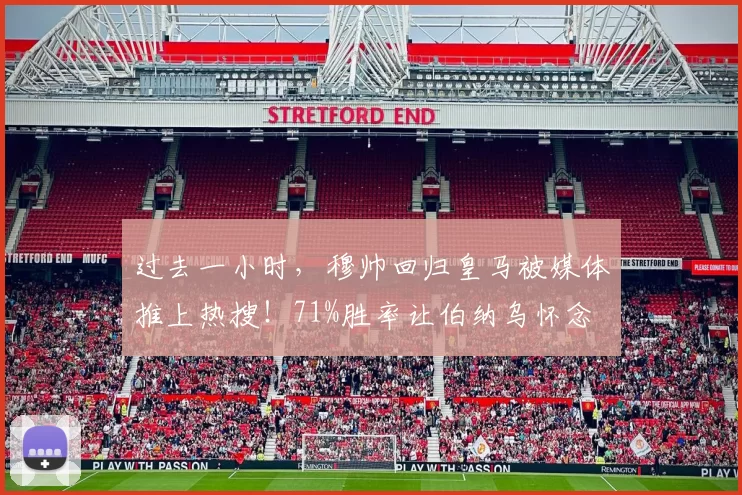 过去一小时，穆帅回归皇马被媒体推上热搜！71%胜率让伯纳乌怀念
