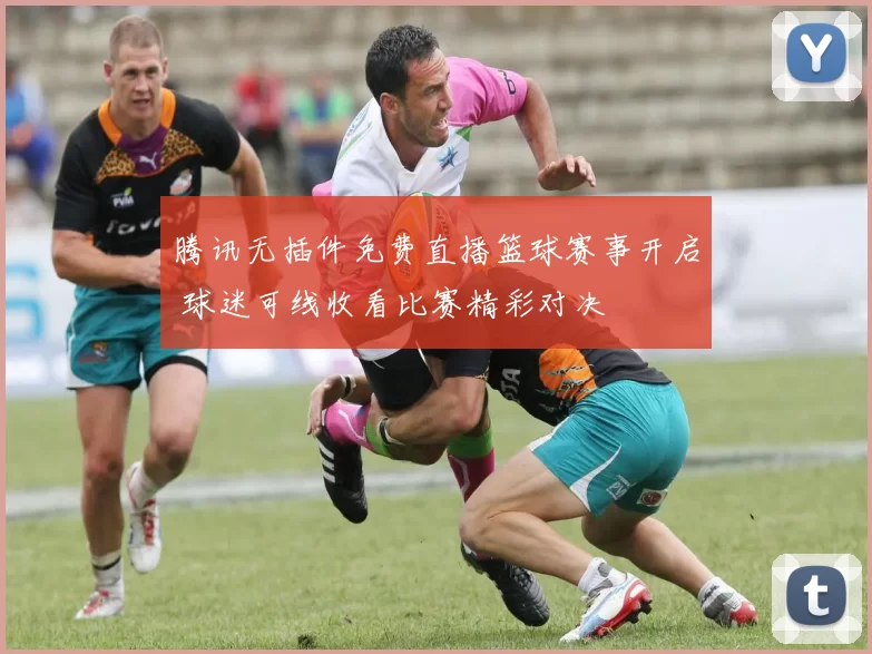 腾讯无插件免费直播篮球赛事开启 球迷可线收看比赛精彩对决