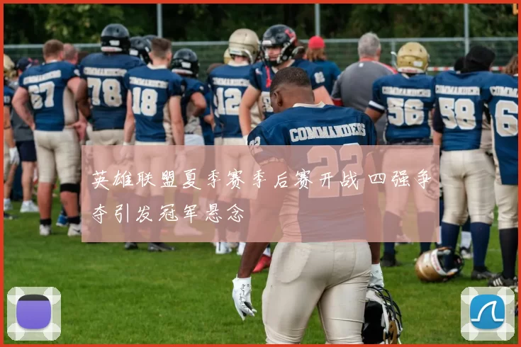 英雄联盟夏季赛季后赛开战 四强争夺引发冠军悬念