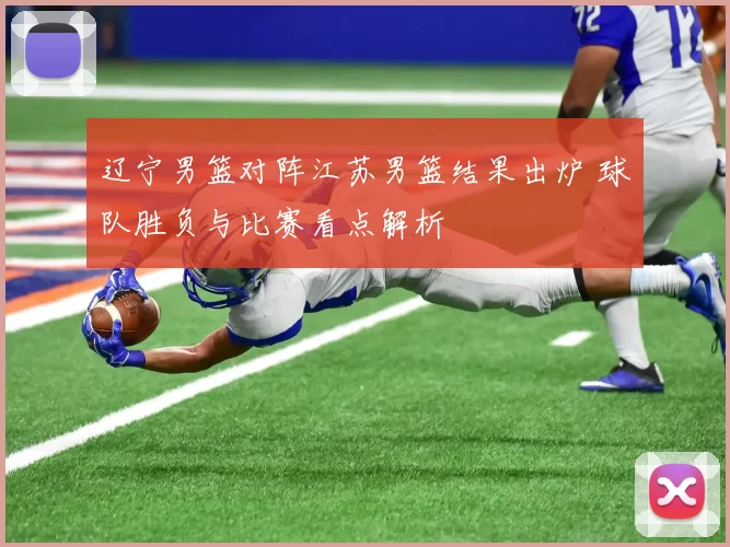 辽宁男篮对阵江苏男篮结果出炉 球队胜负与比赛看点解析