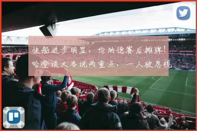 快船进步明显，伦纳德赛后摊牌！哈登谈大洛说两重点，一人被忽视