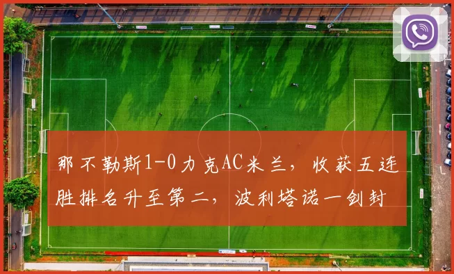 那不勒斯1-0力克AC米兰，收获五连胜排名升至第二，波利塔诺一剑封喉_比赛_欧冠_意甲