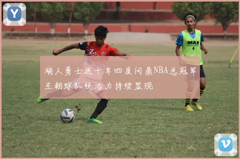 湖人勇士近十年四度问鼎NBA总冠军王朝球队统治力持续显现