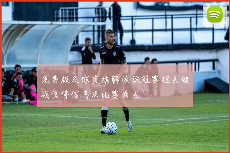 免费版足球直播解读欧冠赛程关键战伤停信息及比赛看点