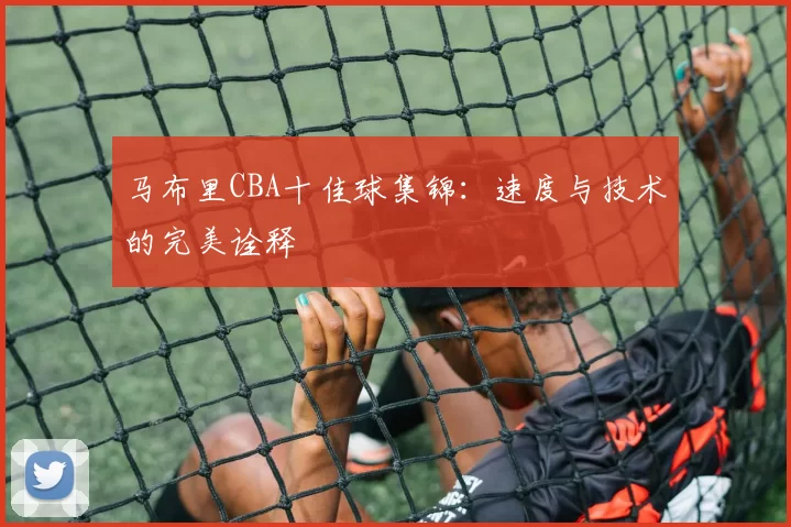 马布里CBA十佳球集锦：速度与技术的完美诠释