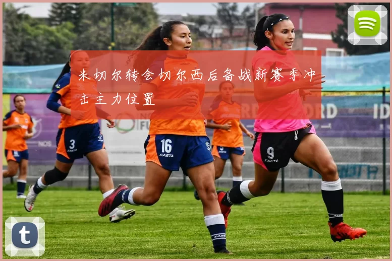 米切尔转会切尔西后备战新赛季冲击主力位置